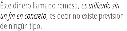 Éste dinero llamado remesa, es utilizado sin un fin en concreto, es decir no existe previsión de ningún tipo. 